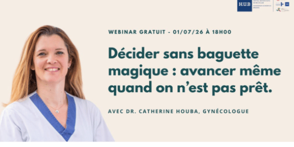 Webinar interactif - Décider sans baguette magique : avancer même quand on n'est pas prêt à avoir un enfant - 1 er juillet 2026 - Dr. Catherine Houba - Hôpital Erasme - H.U.B